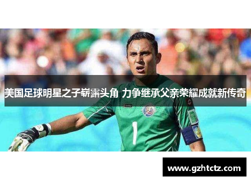 美国足球明星之子崭露头角 力争继承父亲荣耀成就新传奇