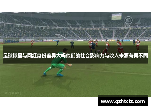足球球星与网红身份差异大吗他们的社会影响力与收入来源有何不同