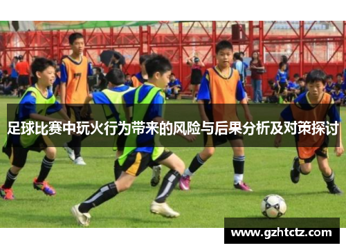足球比赛中玩火行为带来的风险与后果分析及对策探讨