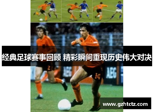 经典足球赛事回顾 精彩瞬间重现历史伟大对决